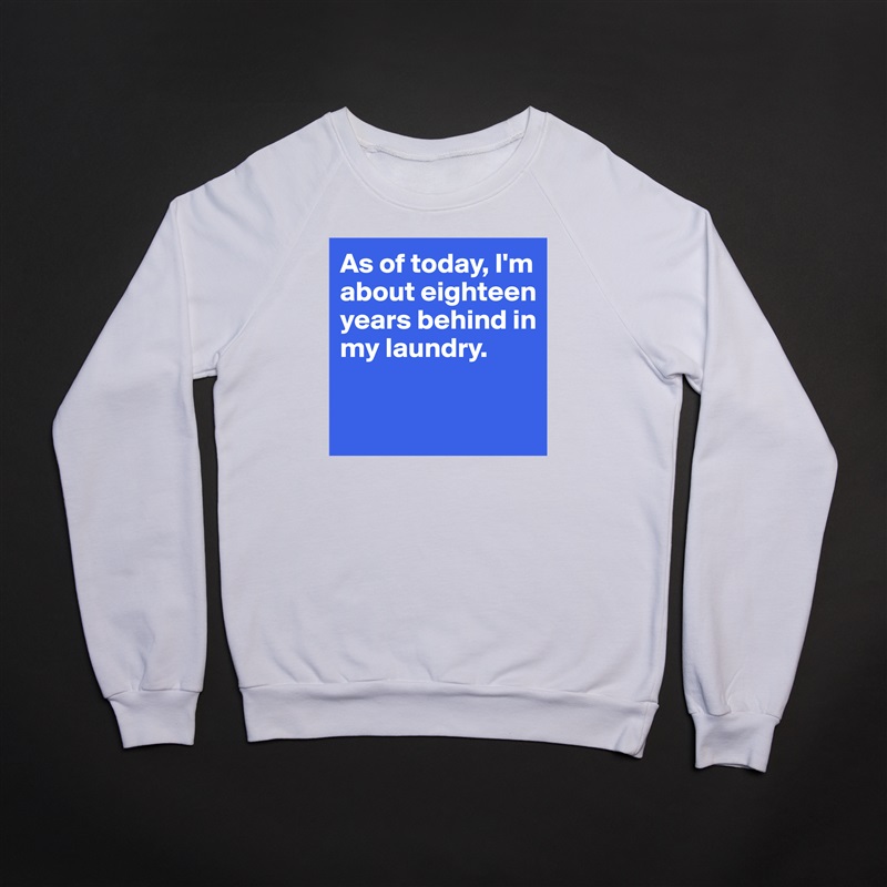 As of today, I'm about eighteen years behind in my laundry. 

 White Gildan Heavy Blend Crewneck Sweatshirt 
