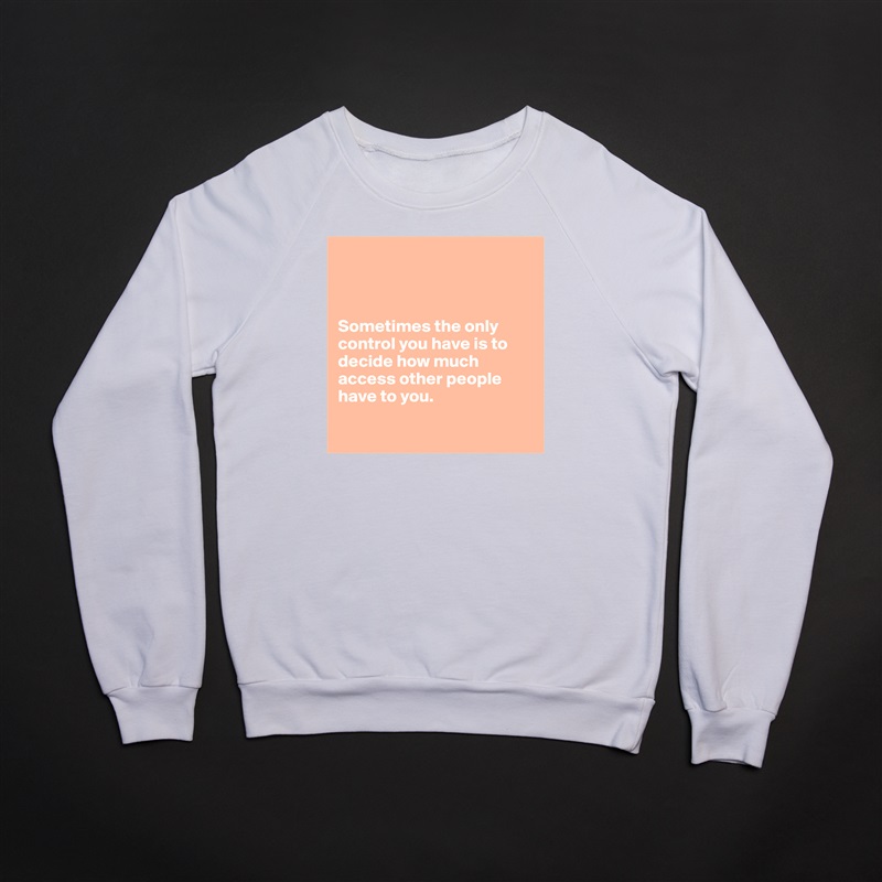 



Sometimes the only control you have is to decide how much access other people have to you.

 White Gildan Heavy Blend Crewneck Sweatshirt 
