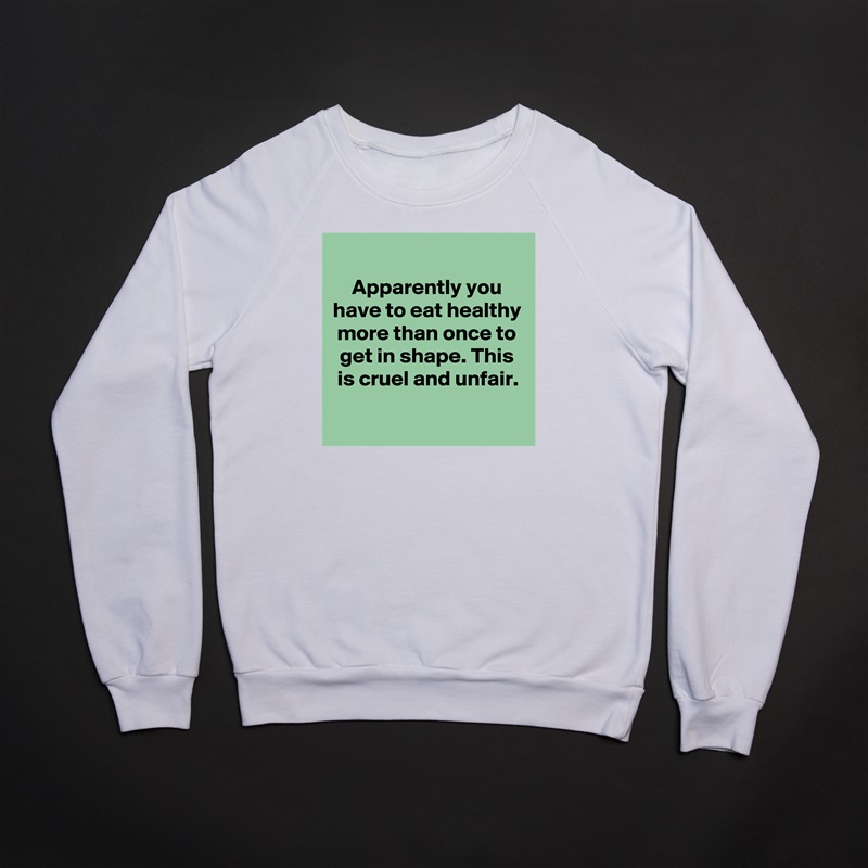 
Apparently you have to eat healthy more than once to get in shape. This is cruel and unfair.
 
 White Gildan Heavy Blend Crewneck Sweatshirt 
