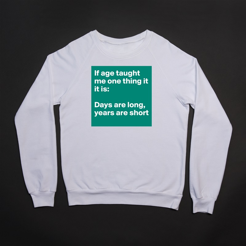 If age taught me one thing it it is: 

Days are long, 
years are short White Gildan Heavy Blend Crewneck Sweatshirt 