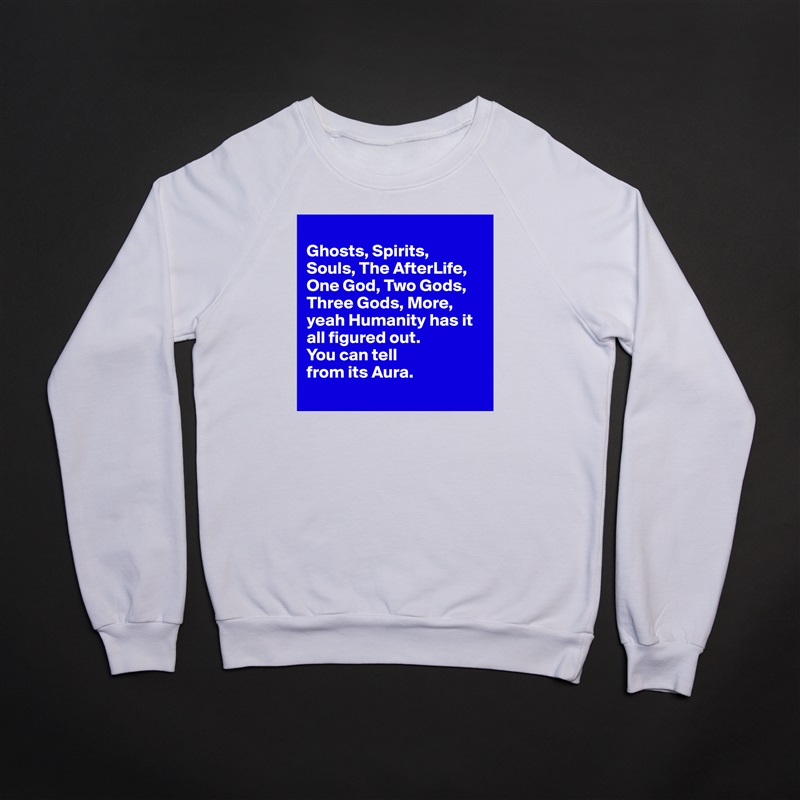
Ghosts, Spirits, 
Souls, The AfterLife, One God, Two Gods, Three Gods, More, yeah Humanity has it all figured out. 
You can tell 
from its Aura.
 White Gildan Heavy Blend Crewneck Sweatshirt 