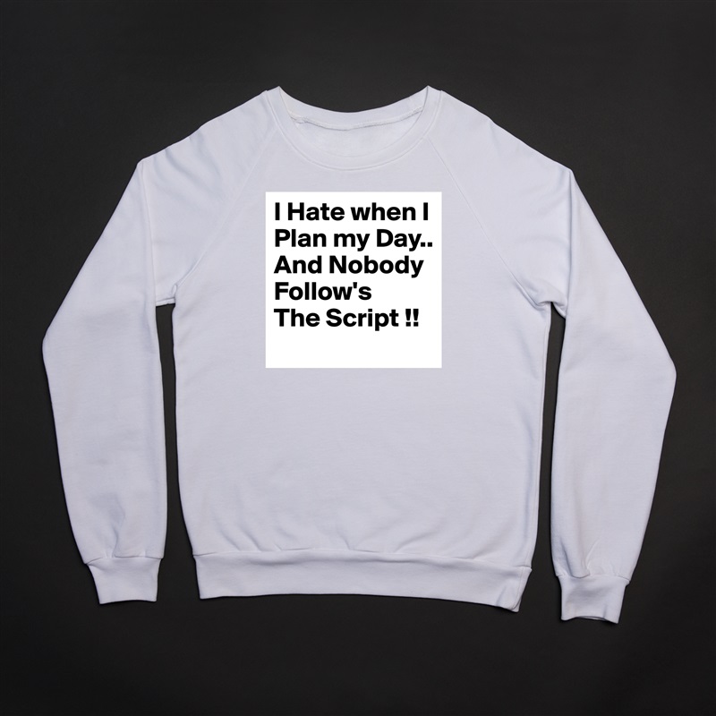 I Hate when I Plan my Day..
And Nobody Follow's
The Script !! White Gildan Heavy Blend Crewneck Sweatshirt 
