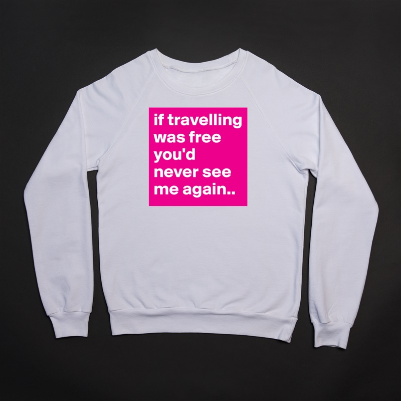 if travelling was free you'd never see me again.. White Gildan Heavy Blend Crewneck Sweatshirt 