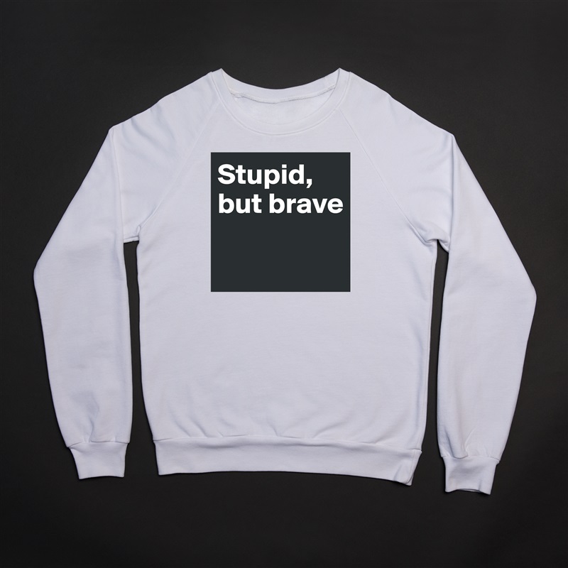 Stupid, but brave

 White Gildan Heavy Blend Crewneck Sweatshirt 