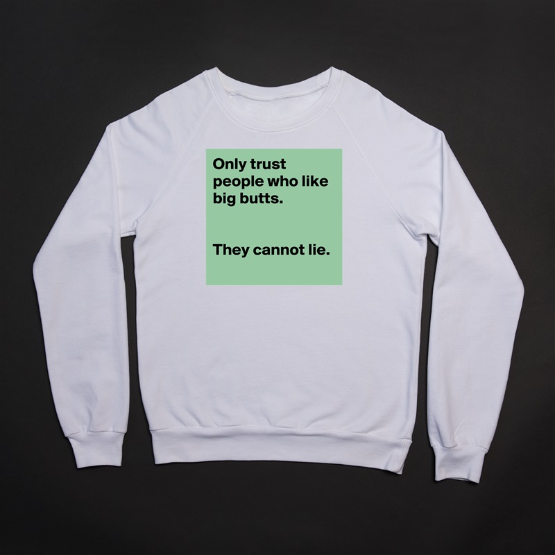 Only trust people who like big butts.
 

They cannot lie.
 White Gildan Heavy Blend Crewneck Sweatshirt 