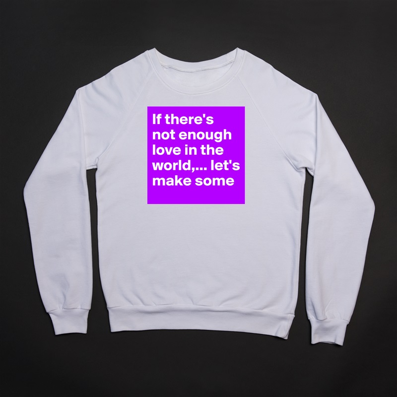 If there's not enough love in the world,... let's make some White Gildan Heavy Blend Crewneck Sweatshirt 