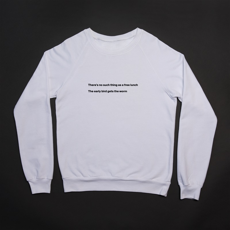 





There's no such thing as a free lunch

The early bird gets the worm






 White Gildan Heavy Blend Crewneck Sweatshirt 
