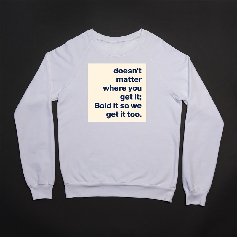doesn't matter
where you get it;
Bold it so we get it too. White Gildan Heavy Blend Crewneck Sweatshirt 