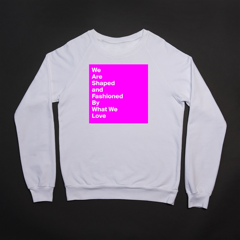 We
Are
Shaped
and
Fashioned
By
What We
Love White Gildan Heavy Blend Crewneck Sweatshirt 