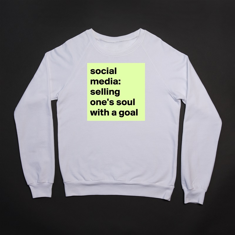 social 
media:
selling one's soul 
with a goal White Gildan Heavy Blend Crewneck Sweatshirt 
