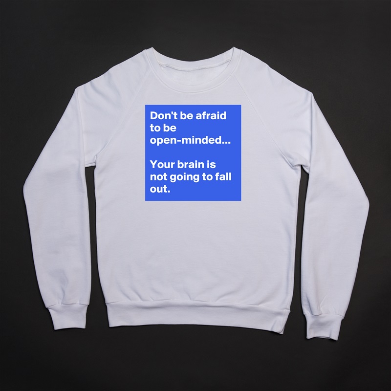 Don't be afraid to be open-minded... 

Your brain is not going to fall out.  White Gildan Heavy Blend Crewneck Sweatshirt 