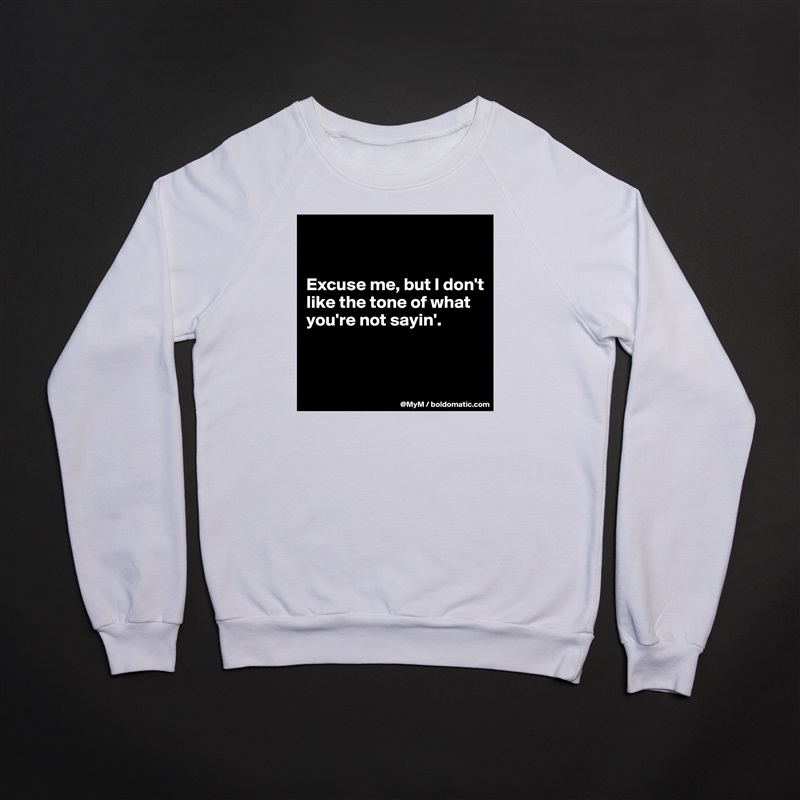 


Excuse me, but I don't like the tone of what you're not sayin'. 


 White Gildan Heavy Blend Crewneck Sweatshirt 