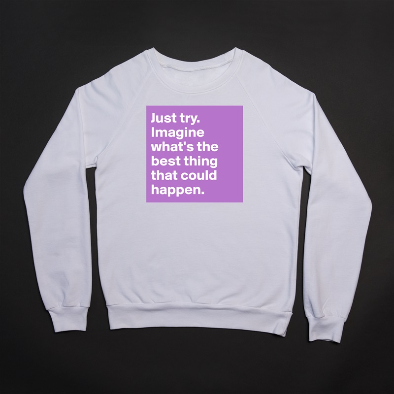 Just try. Imagine what's the best thing that could happen. White Gildan Heavy Blend Crewneck Sweatshirt 