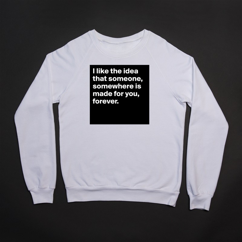I like the idea that someone, somewhere is made for you, forever.

 White Gildan Heavy Blend Crewneck Sweatshirt 