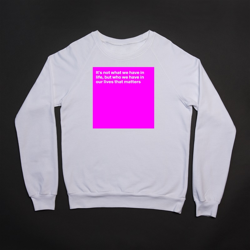 It's not what we have in life, but who we have in our lives that matters








 White Gildan Heavy Blend Crewneck Sweatshirt 