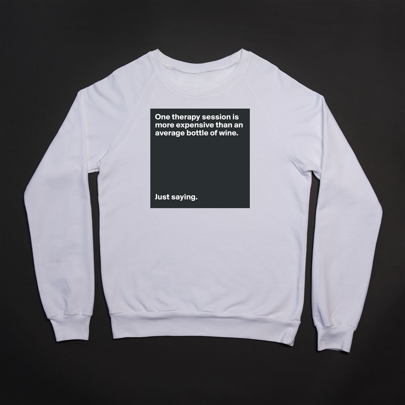 One therapy session is more expensive than an average bottle of wine. 







Just saying.  White Gildan Heavy Blend Crewneck Sweatshirt 