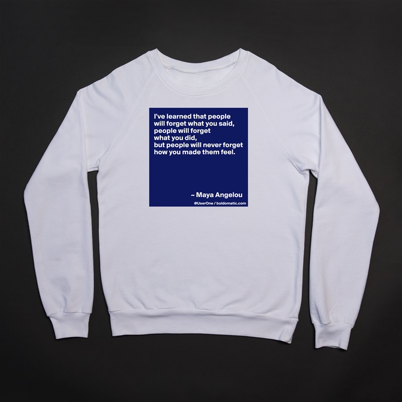 I've learned that people
will forget what you said, people will forget
what you did,
but people will never forget how you made them feel.





                          ~ Maya Angelou White Gildan Heavy Blend Crewneck Sweatshirt 