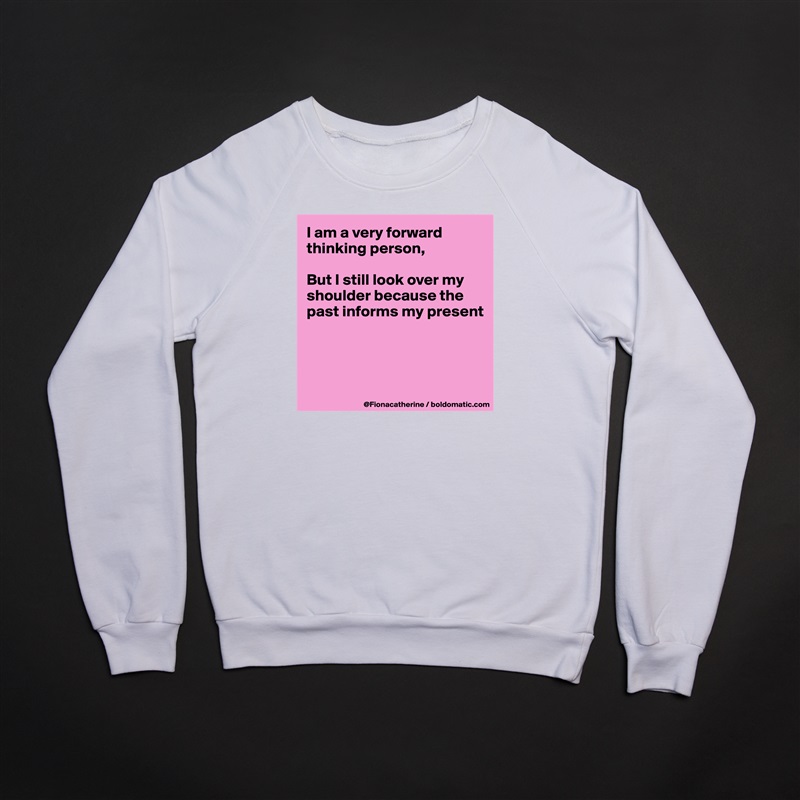 I am a very forward thinking person,

But I still look over my
shoulder because the
past informs my present




 White Gildan Heavy Blend Crewneck Sweatshirt 