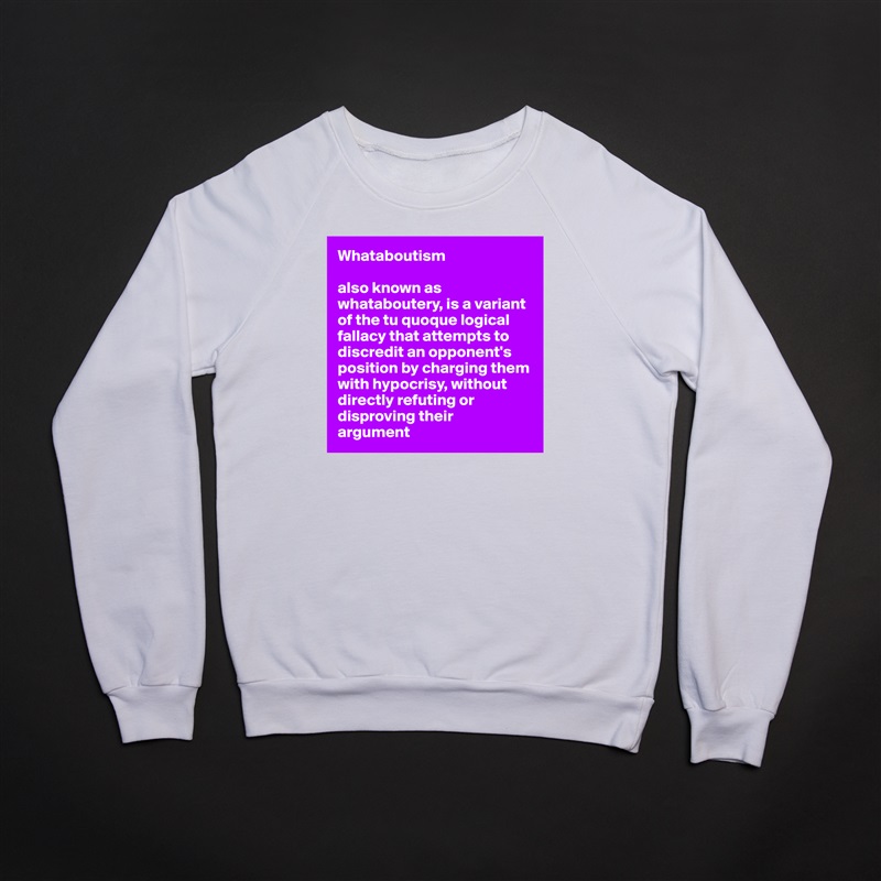 Whataboutism

also known as whataboutery, is a variant of the tu quoque logical fallacy that attempts to discredit an opponent's 
position by charging them with hypocrisy, without directly refuting or disproving their 
argument White Gildan Heavy Blend Crewneck Sweatshirt 