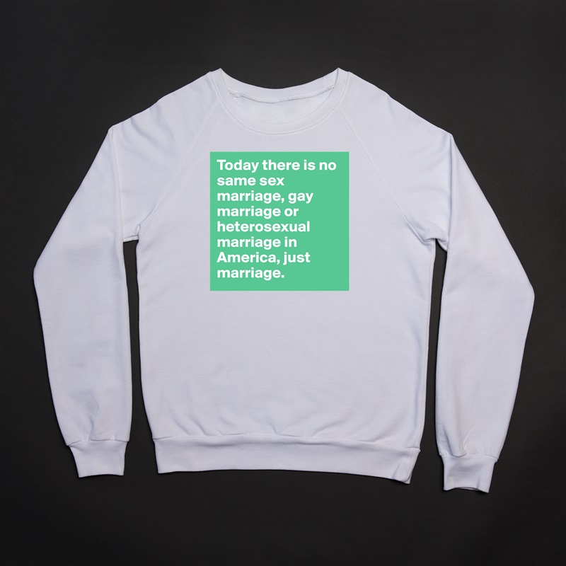 Today there is no same sex marriage, gay marriage or heterosexual marriage in America, just marriage. White Gildan Heavy Blend Crewneck Sweatshirt 