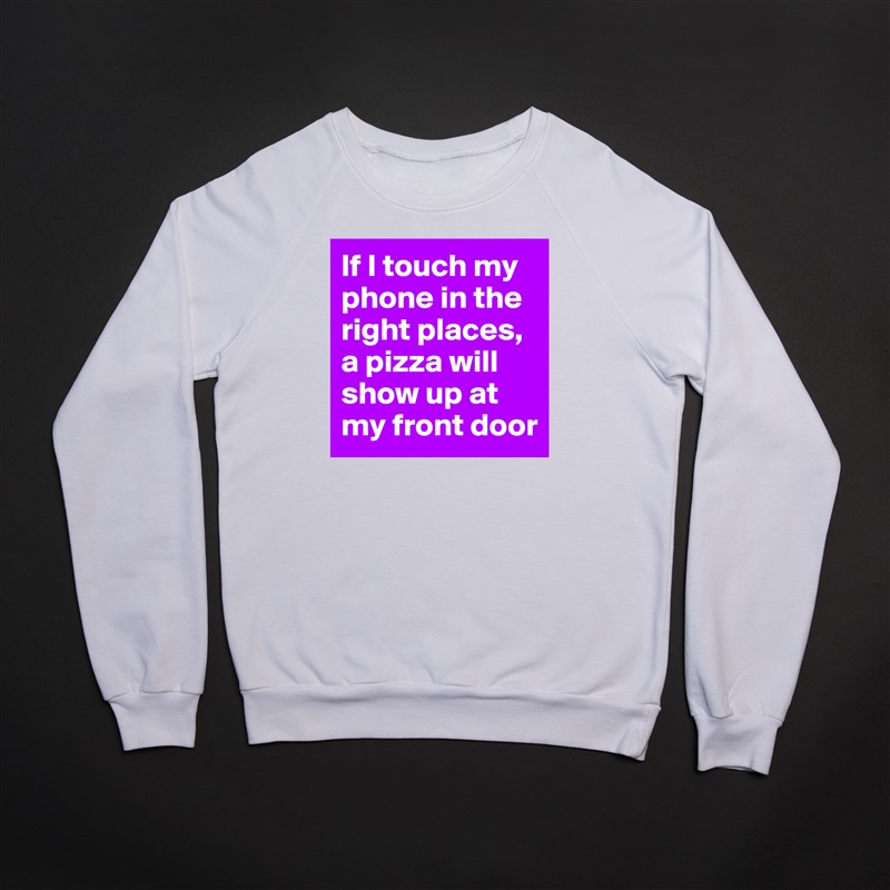 If I touch my phone in the right places, a pizza will show up at my front door White Gildan Heavy Blend Crewneck Sweatshirt 