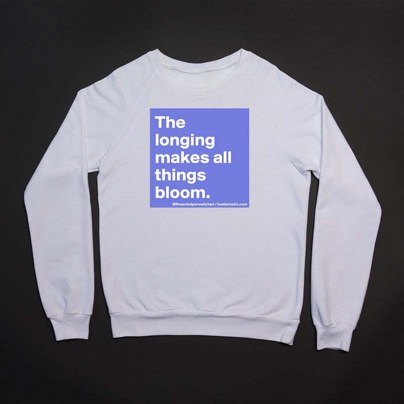 The longing makes all things bloom. White Gildan Heavy Blend Crewneck Sweatshirt 
