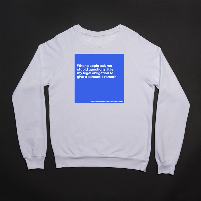 

When people ask me
stupid questions, it is
my legal obligation to
give a sarcastic remark.





 White Gildan Heavy Blend Crewneck Sweatshirt 