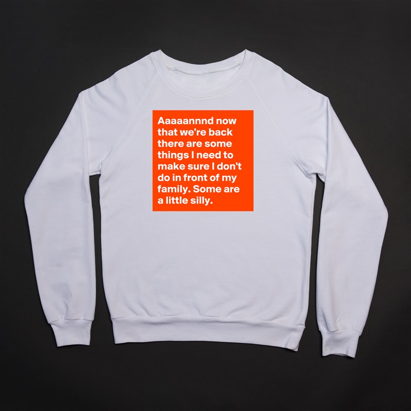 Aaaaannnd now that we're back there are some things I need to make sure I don't do in front of my family. Some are a little silly. White Gildan Heavy Blend Crewneck Sweatshirt 