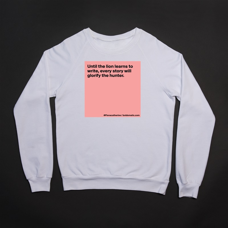 Until the lion learns to write, every story will glorify the hunter.







 White Gildan Heavy Blend Crewneck Sweatshirt 