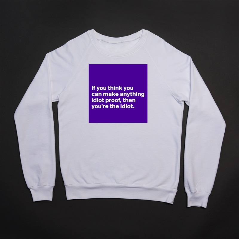 


If you think you can make anything idiot proof, then you're the idiot.
 White Gildan Heavy Blend Crewneck Sweatshirt 