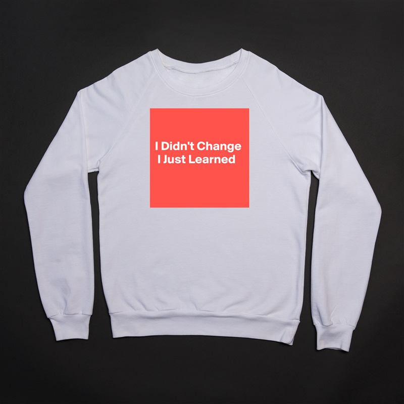 

I Didn't Change  I Just Learned

 White Gildan Heavy Blend Crewneck Sweatshirt 