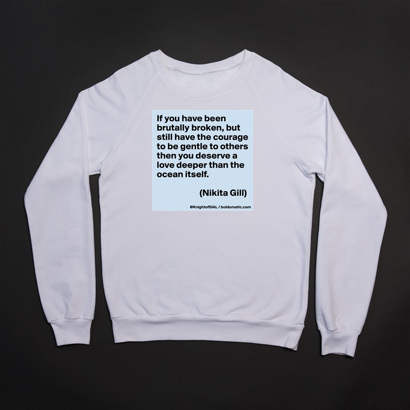 If you have been brutally broken, but still have the courage to be gentle to others then you deserve a love deeper than the ocean itself.

                       (Nikita Gill) White Gildan Heavy Blend Crewneck Sweatshirt 