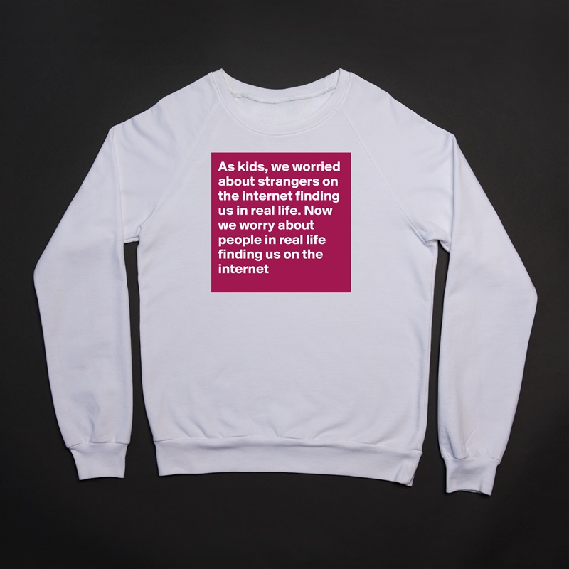 As kids, we worried about strangers on the internet finding us in real life. Now we worry about people in real life finding us on the internet White Gildan Heavy Blend Crewneck Sweatshirt 