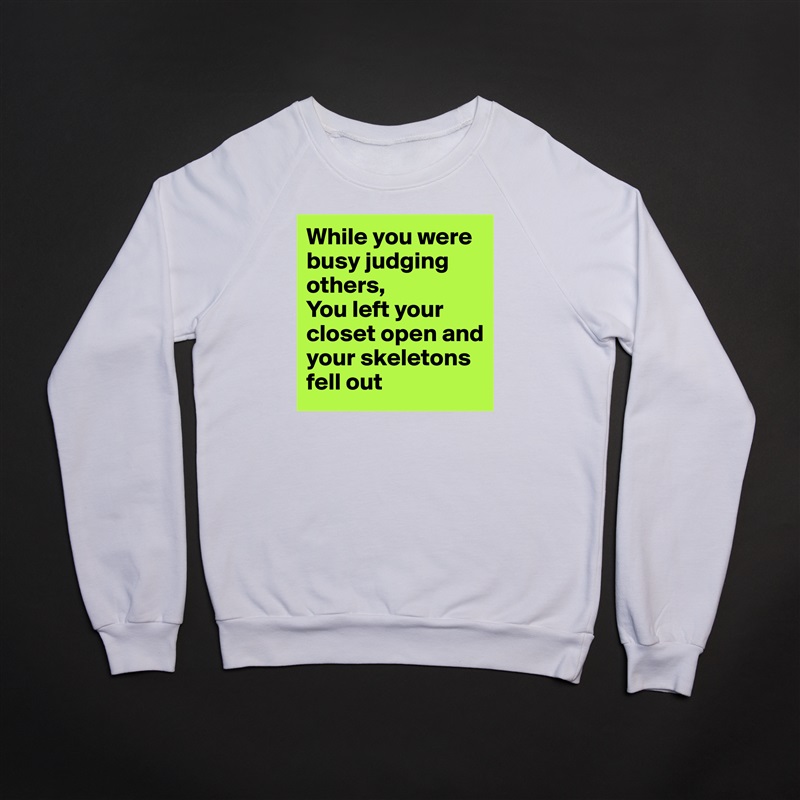 While you were busy judging others,
You left your closet open and your skeletons fell out White Gildan Heavy Blend Crewneck Sweatshirt 