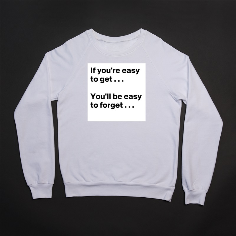 If you're easy to get . . .

You'll be easy to forget . . . White Gildan Heavy Blend Crewneck Sweatshirt 