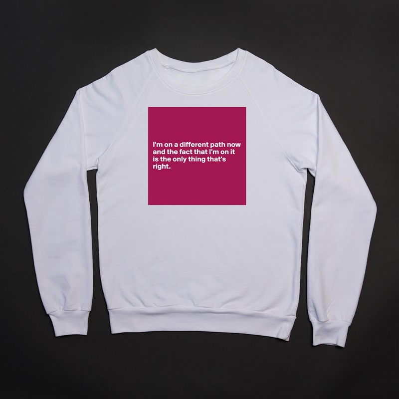 



I'm on a different path now and the fact that I'm on it is the only thing that's right.



 White Gildan Heavy Blend Crewneck Sweatshirt 