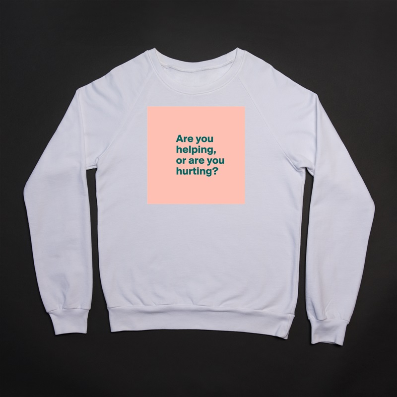

           Are you 
           helping, 
           or are you     
           hurting?

 White Gildan Heavy Blend Crewneck Sweatshirt 