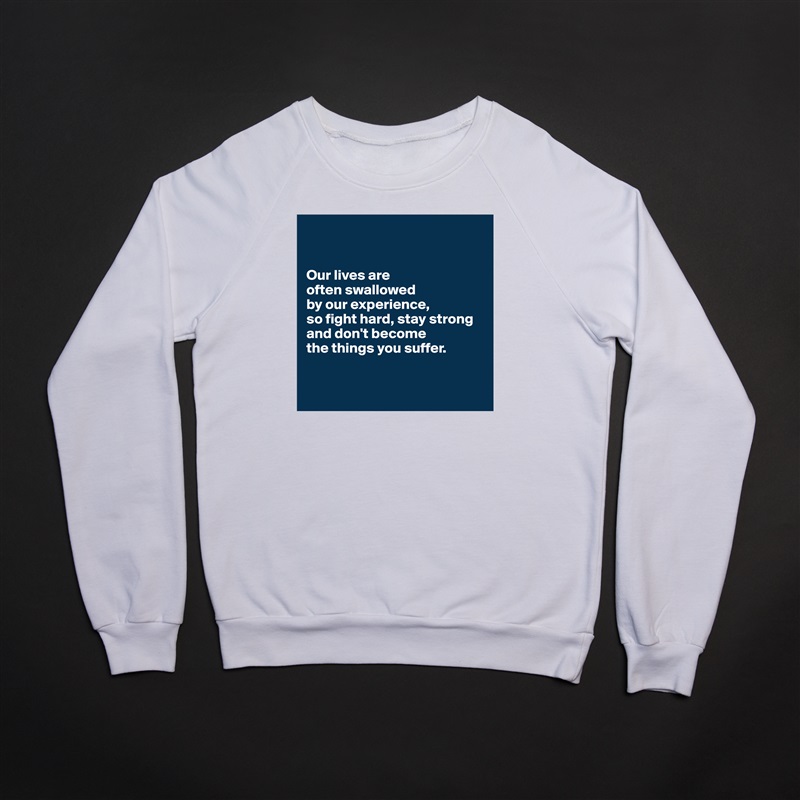 


Our lives are 
often swallowed 
by our experience, 
so fight hard, stay strong
and don't become 
the things you suffer.


 White Gildan Heavy Blend Crewneck Sweatshirt 