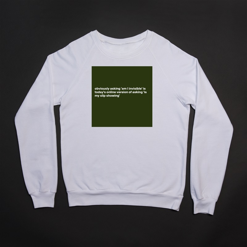 




obviously asking 'am I invisible' is today's online version of asking 'is my slip showing' 






 White Gildan Heavy Blend Crewneck Sweatshirt 