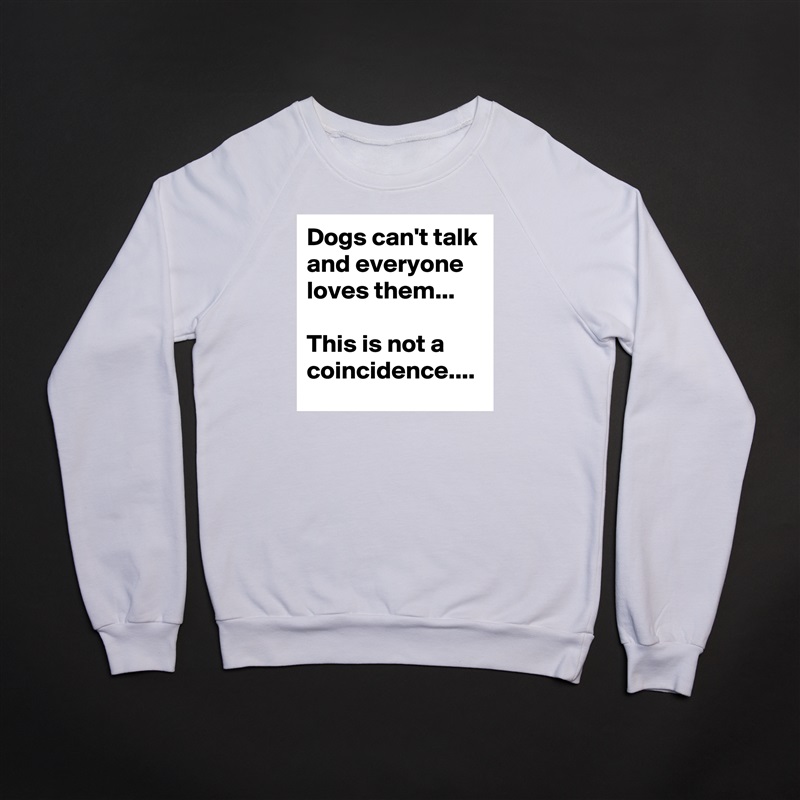 Dogs can't talk and everyone loves them...

This is not a coincidence.... White Gildan Heavy Blend Crewneck Sweatshirt 