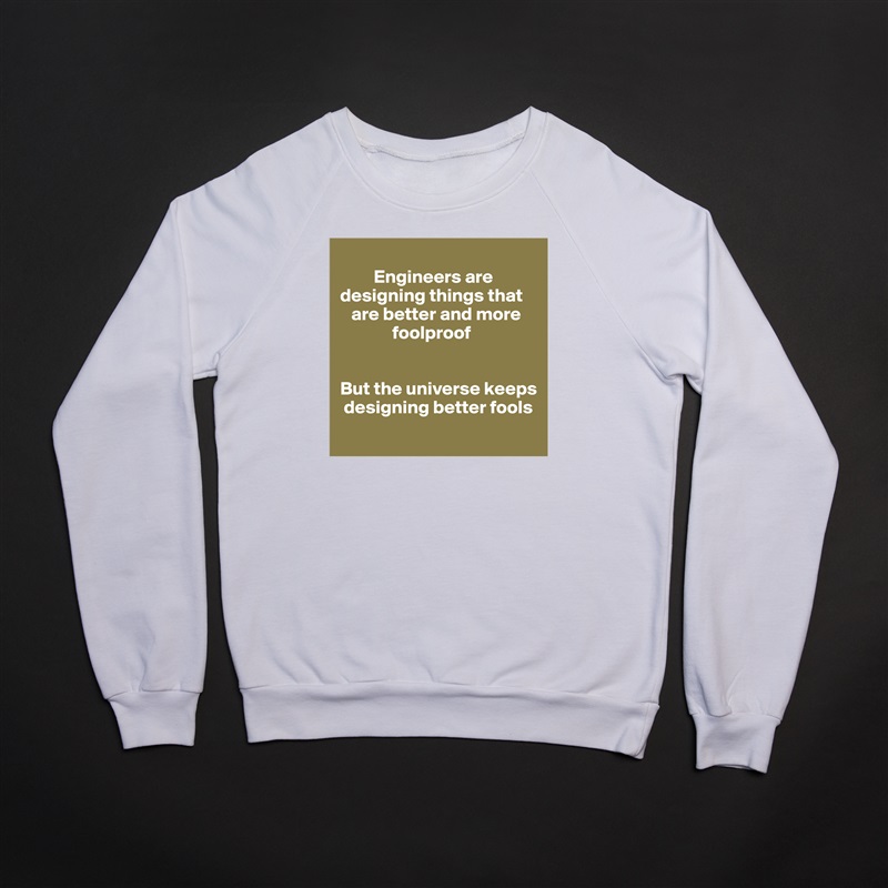 
         Engineers are designing things that   
   are better and more
              foolproof


But the universe keeps 
 designing better fools
 White Gildan Heavy Blend Crewneck Sweatshirt 