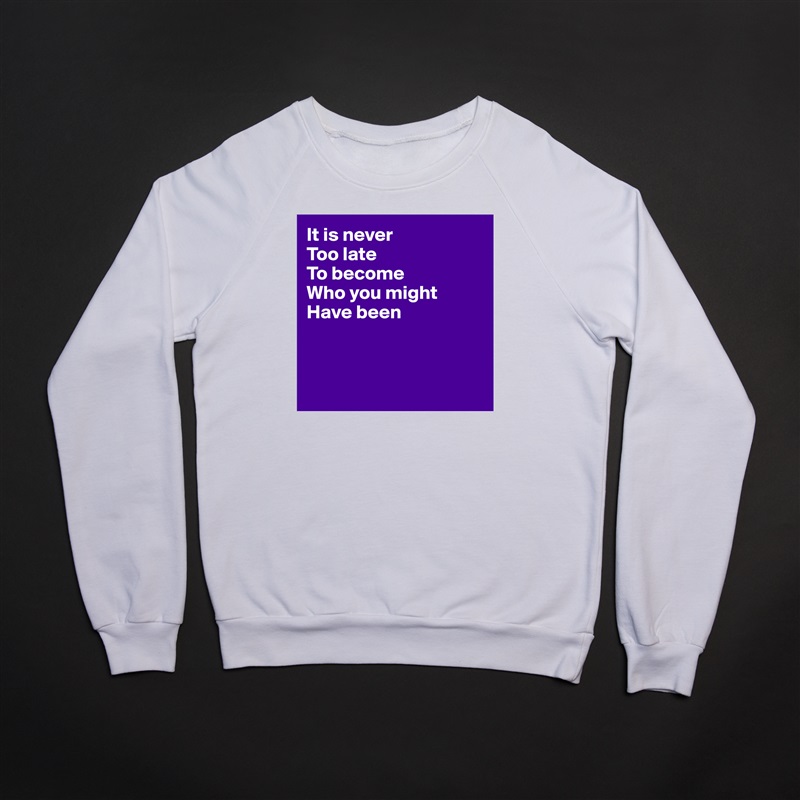 It is never 
Too late 
To become
Who you might 
Have been



 White Gildan Heavy Blend Crewneck Sweatshirt 