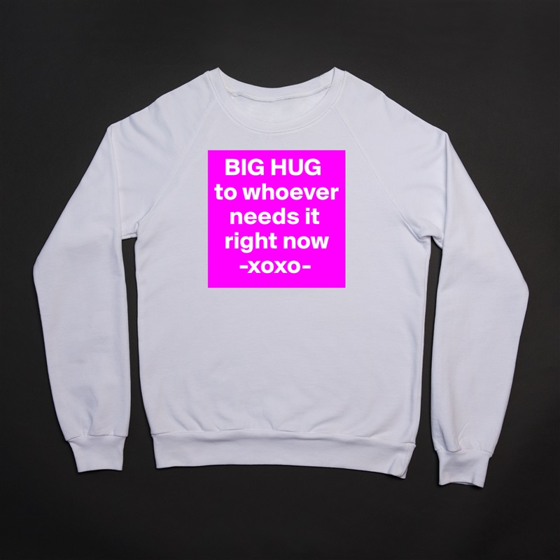  BIG HUG to whoever   
   needs it  
  right now
     -xoxo- White Gildan Heavy Blend Crewneck Sweatshirt 