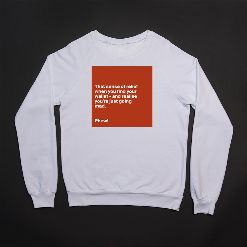 


That sense of relief when you find your wallet - and realise 
you're just going 
mad.


Phew!  White Gildan Heavy Blend Crewneck Sweatshirt 