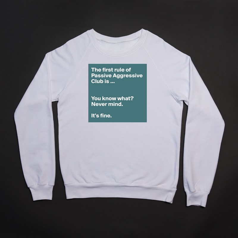 The first rule of
Passive Aggressive Club is ...


You know what? 
Never mind.

It's fine. White Gildan Heavy Blend Crewneck Sweatshirt 