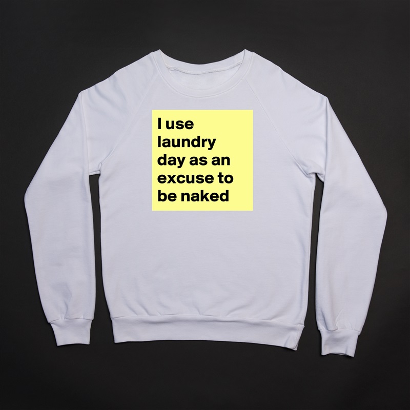 I use laundry day as an excuse to be naked White Gildan Heavy Blend Crewneck Sweatshirt 