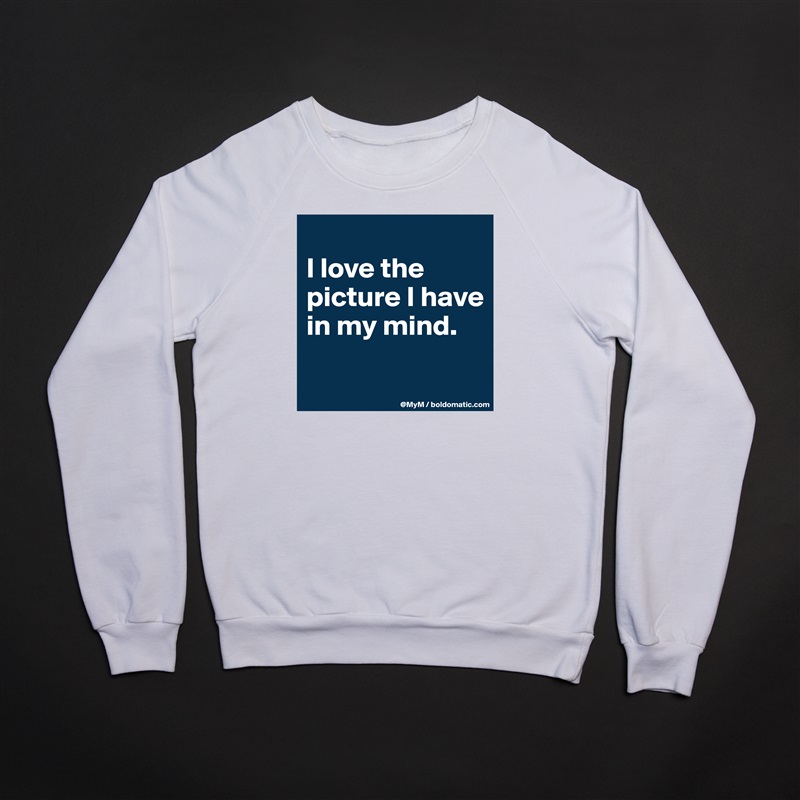 
I love the picture I have in my mind.

 White Gildan Heavy Blend Crewneck Sweatshirt 