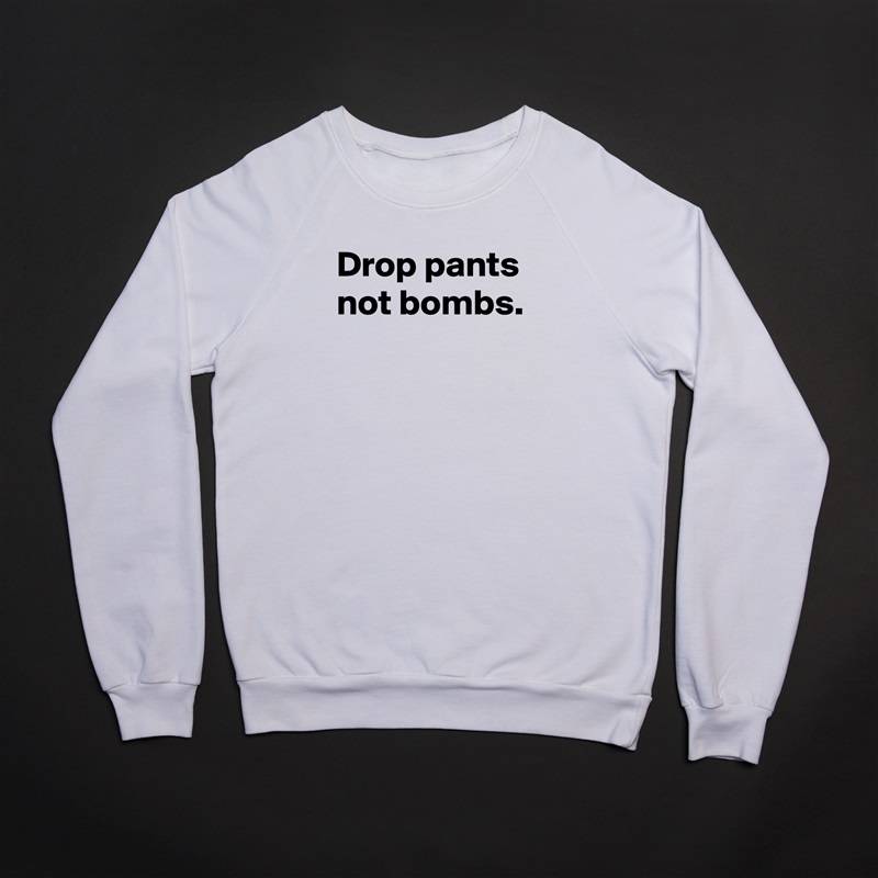 Drop pants
not bombs.


 White Gildan Heavy Blend Crewneck Sweatshirt 