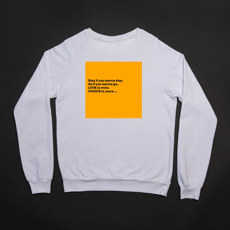 



Stay if you wanna stay
Go if you wanna go..
LOVE is mine.
CHOICE is yours....





 White Gildan Heavy Blend Crewneck Sweatshirt 