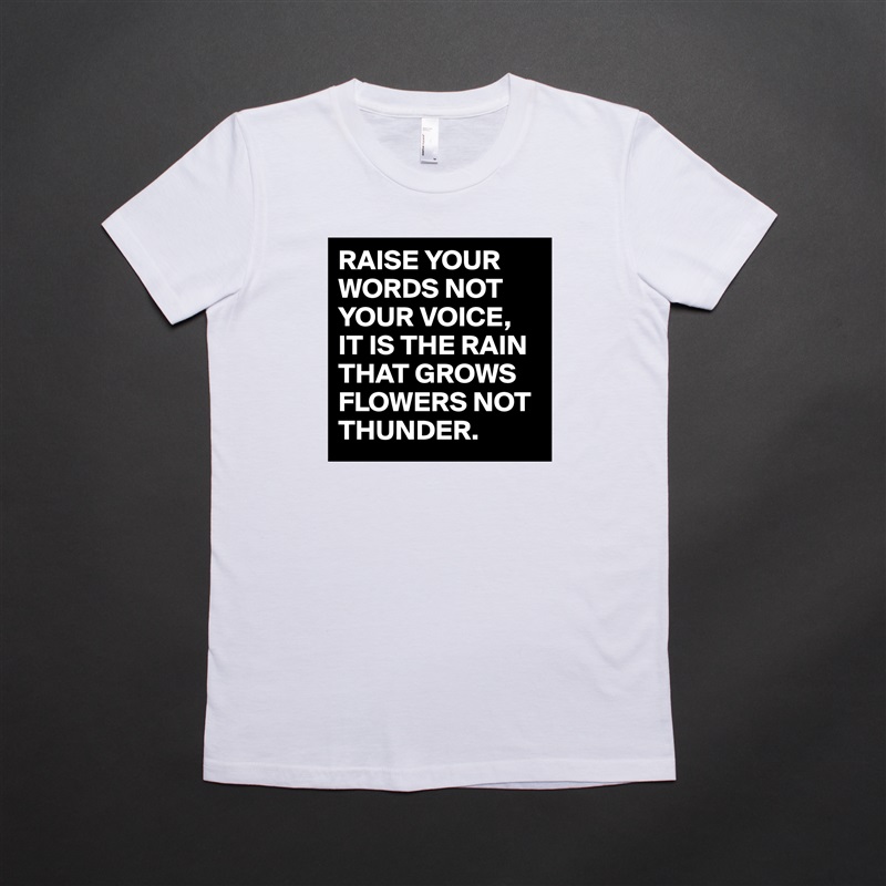 RAISE YOUR WORDS NOT YOUR VOICE,
IT IS THE RAIN THAT GROWS FLOWERS NOT THUNDER. White American Apparel Short Sleeve Tshirt Custom 